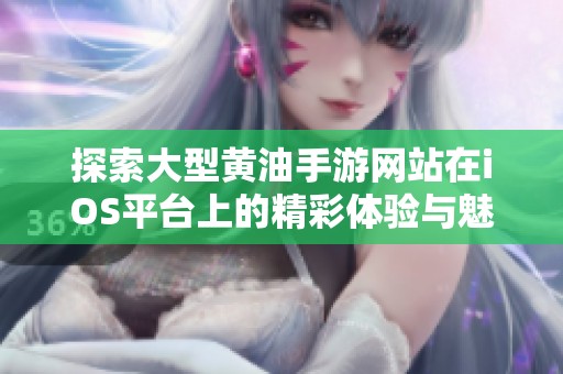 探索大型黄油手游网站在iOS平台上的精彩体验与魅力