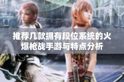 推荐几款拥有段位系统的火爆枪战手游与特点分析