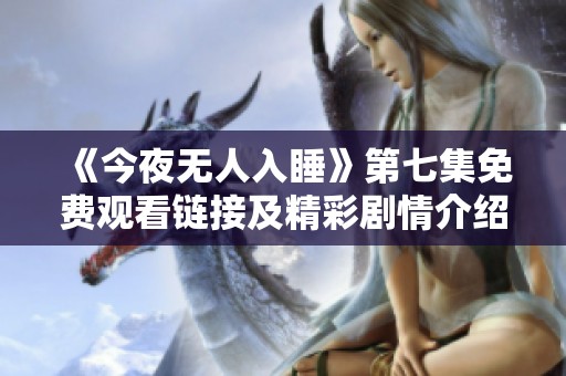《今夜无人入睡》第七集免费观看链接及精彩剧情介绍