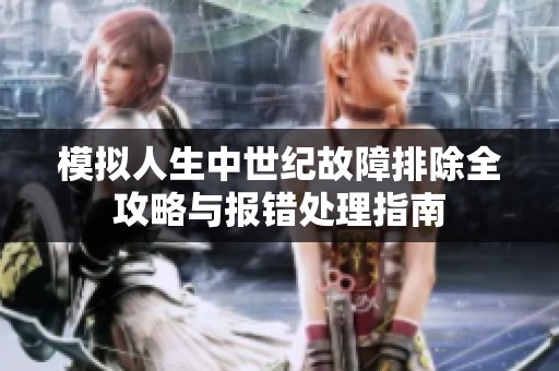 模拟人生中世纪故障排除全攻略与报错处理指南