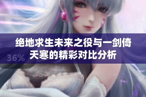 绝地求生未来之役与一剑倚天寒的精彩对比分析