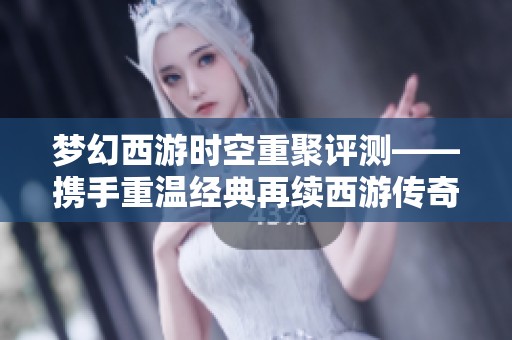 梦幻西游时空重聚评测——携手重温经典再续西游传奇