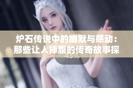 炉石传说中的幽默与感动：那些让人捧腹的传奇故事探索