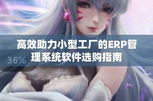 高效助力小型工厂的ERP管理系统软件选购指南