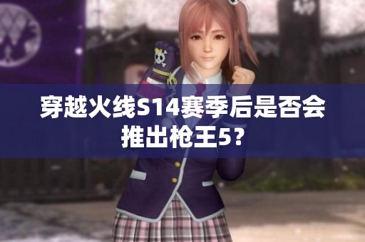 穿越火线S14赛季后是否会推出枪王5？