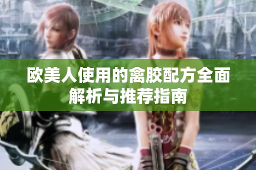 欧美人使用的禽胶配方全面解析与推荐指南