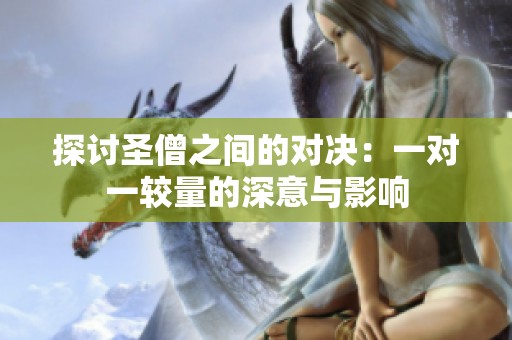 探讨圣僧之间的对决：一对一较量的深意与影响