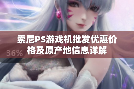 索尼PS游戏机批发优惠价格及原产地信息详解