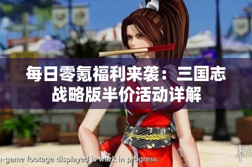 每日零氪福利来袭：三国志战略版半价活动详解