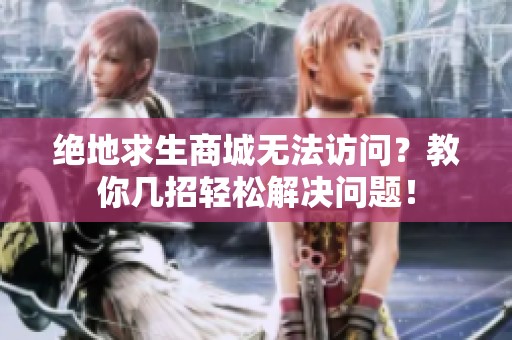 绝地求生商城无法访问？教你几招轻松解决问题！