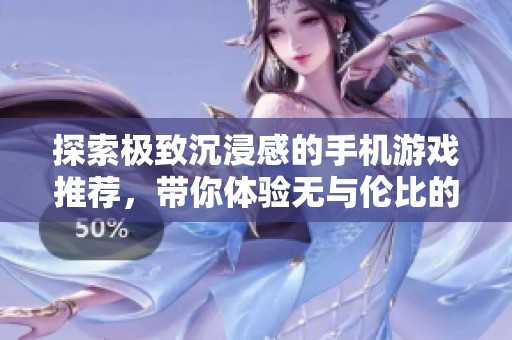 探索极致沉浸感的手机游戏推荐，带你体验无与伦比的乐趣