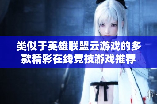 类似于英雄联盟云游戏的多款精彩在线竞技游戏推荐