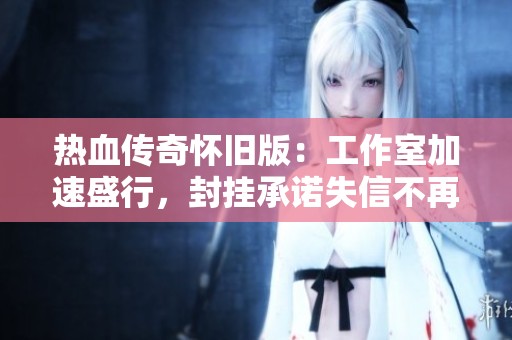热血传奇怀旧版：工作室加速盛行，封挂承诺失信不再可信