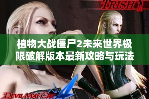 植物大战僵尸2未来世界极限破解版本最新攻略与玩法介绍