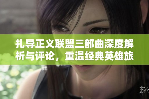 扎导正义联盟三部曲深度解析与评论，重温经典英雄旅程