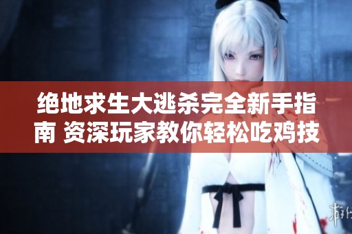 绝地求生大逃杀完全新手指南 资深玩家教你轻松吃鸡技巧