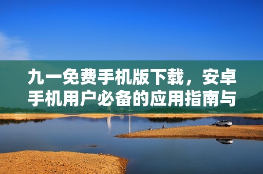 九一免费手机版下载，安卓手机用户必备的应用指南与链接