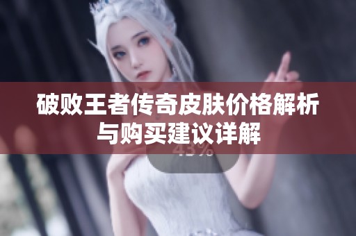 破败王者传奇皮肤价格解析与购买建议详解