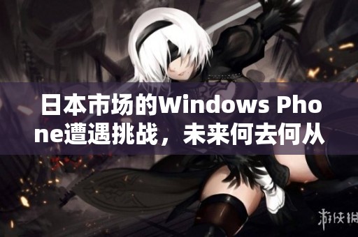日本市场的Windows Phone遭遇挑战，未来何去何从