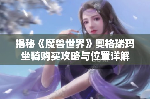 揭秘《魔兽世界》奥格瑞玛坐骑购买攻略与位置详解
