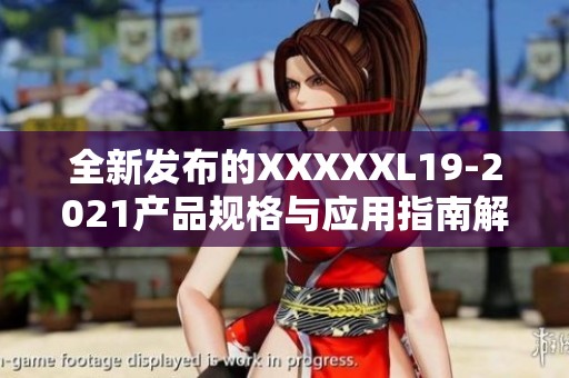 全新发布的XXXXXL19-2021产品规格与应用指南解析