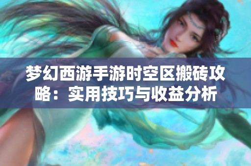 梦幻西游手游时空区搬砖攻略：实用技巧与收益分析