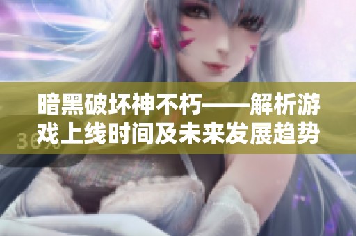暗黑破坏神不朽——解析游戏上线时间及未来发展趋势
