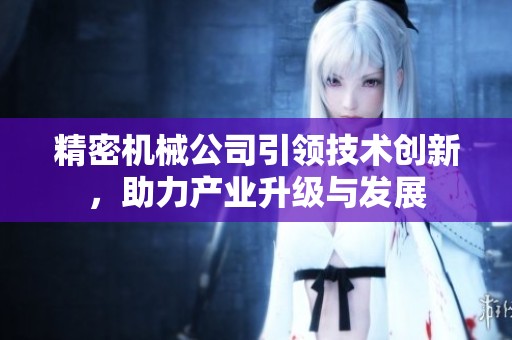 精密机械公司引领技术创新，助力产业升级与发展