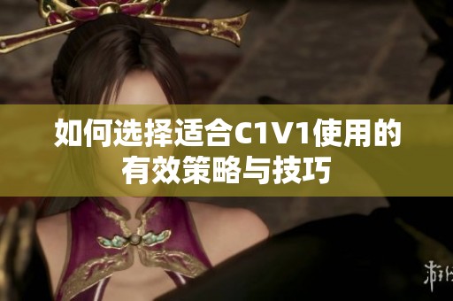 如何选择适合C1V1使用的有效策略与技巧