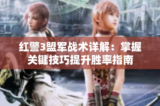 红警3盟军战术详解：掌握关键技巧提升胜率指南