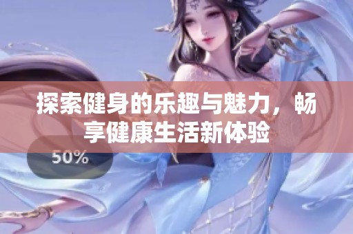 探索健身的乐趣与魅力，畅享健康生活新体验