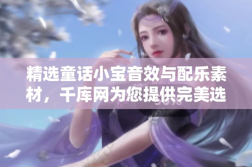 精选童话小宝音效与配乐素材，千库网为您提供完美选择