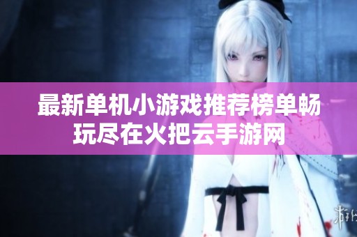 最新单机小游戏推荐榜单畅玩尽在火把云手游网