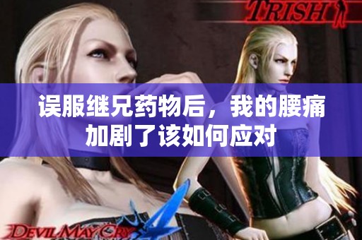 误服继兄药物后，我的腰痛加剧了该如何应对