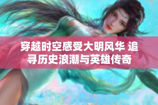 穿越时空感受大明风华 追寻历史浪潮与英雄传奇