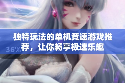 独特玩法的单机竞速游戏推荐，让你畅享极速乐趣