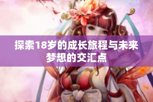 探索18岁的成长旅程与未来梦想的交汇点