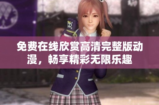 免费在线欣赏高清完整版动漫，畅享精彩无限乐趣