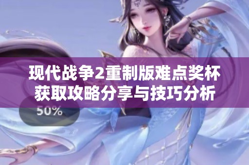 现代战争2重制版难点奖杯获取攻略分享与技巧分析