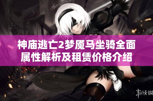 神庙逃亡2梦魇马坐骑全面属性解析及租赁价格介绍
