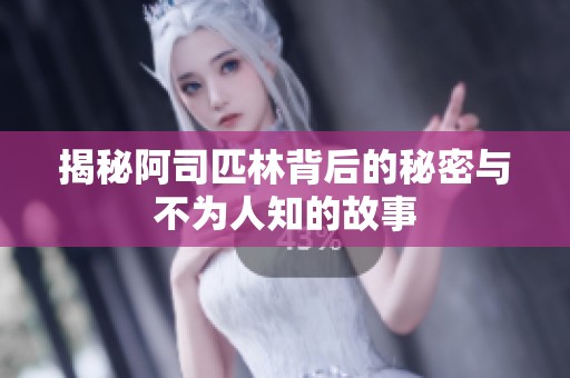 揭秘阿司匹林背后的秘密与不为人知的故事