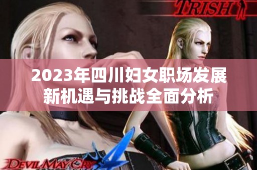 2023年四川妇女职场发展新机遇与挑战全面分析