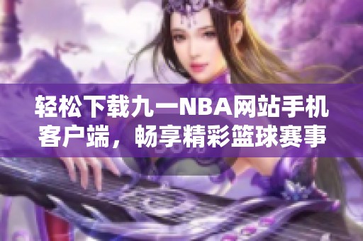 轻松下载九一NBA网站手机客户端，畅享精彩篮球赛事