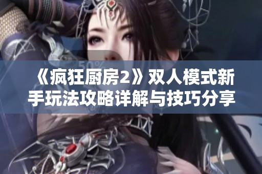 《疯狂厨房2》双人模式新手玩法攻略详解与技巧分享