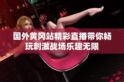 国外黄冈站精彩直播带你畅玩刺激战场乐趣无限