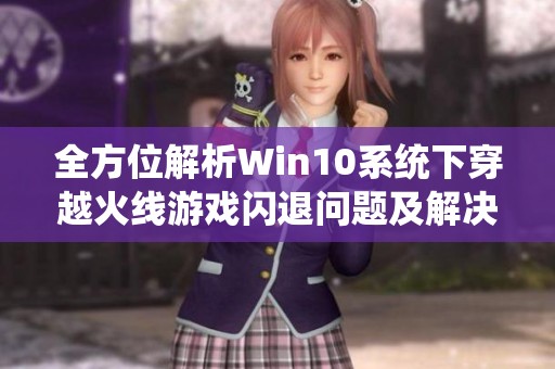 全方位解析Win10系统下穿越火线游戏闪退问题及解决策略