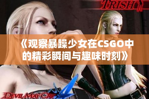 《观察暴躁少女在CSGO中的精彩瞬间与趣味时刻》