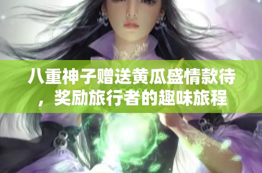 八重神子赠送黄瓜盛情款待，奖励旅行者的趣味旅程