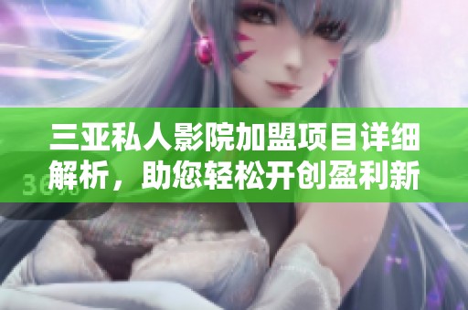 三亚私人影院加盟项目详细解析，助您轻松开创盈利新局面