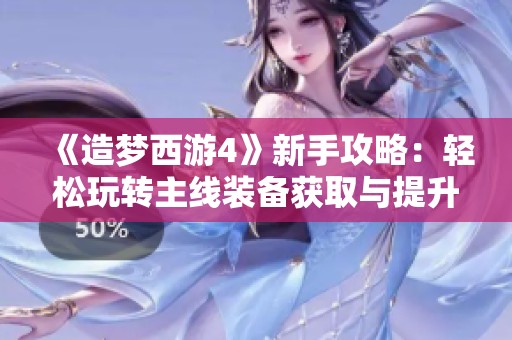 《造梦西游4》新手攻略：轻松玩转主线装备获取与提升技巧详解